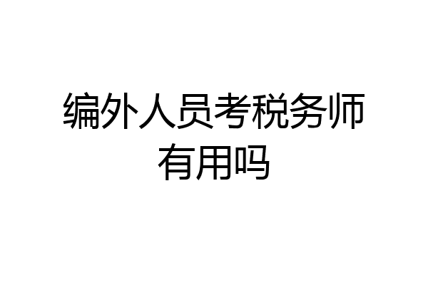 编外人员考税务师有用吗