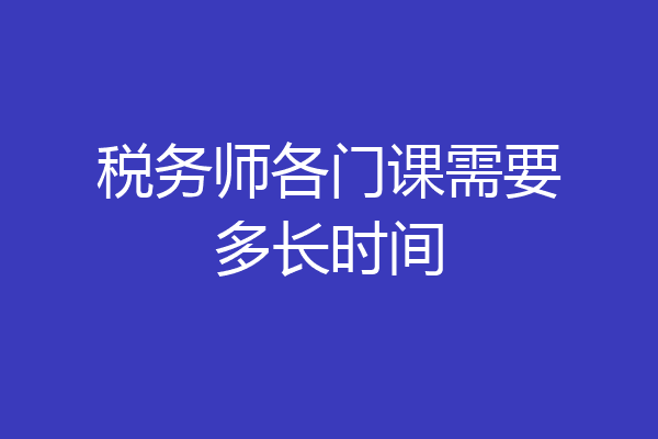 税务师各门课需要多长时间