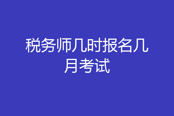 税务师几时报名几月考试