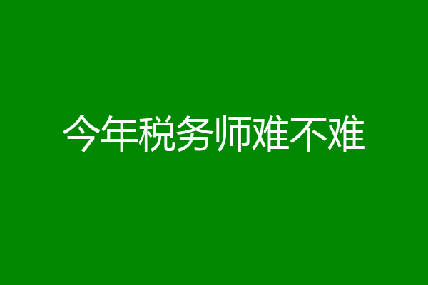 今年税务师难不难