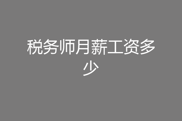 税务师月薪工资多少