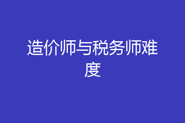 造价师与税务师难度