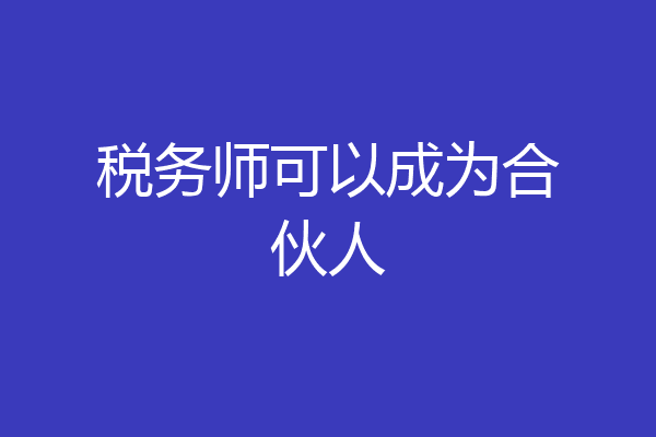 税务师可以成为合伙人