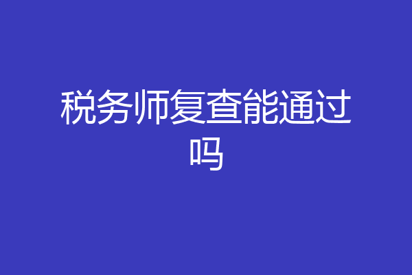 税务师复查能通过吗