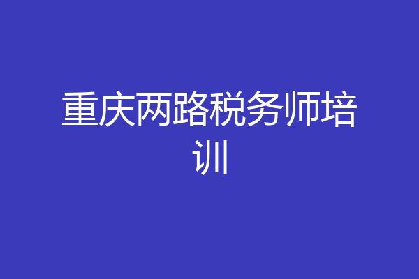 重庆两路税务师培训