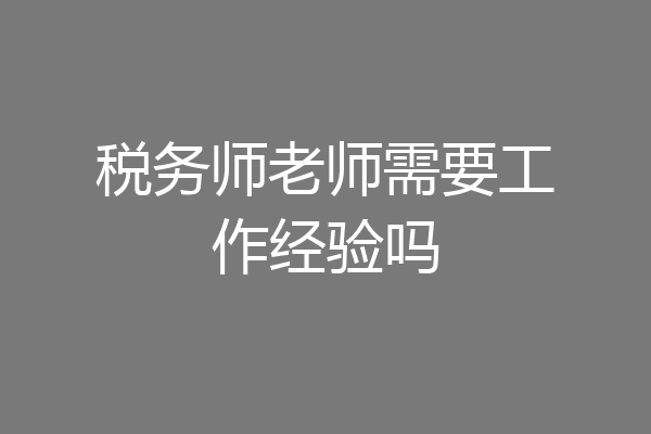 税务师老师需要工作经验吗