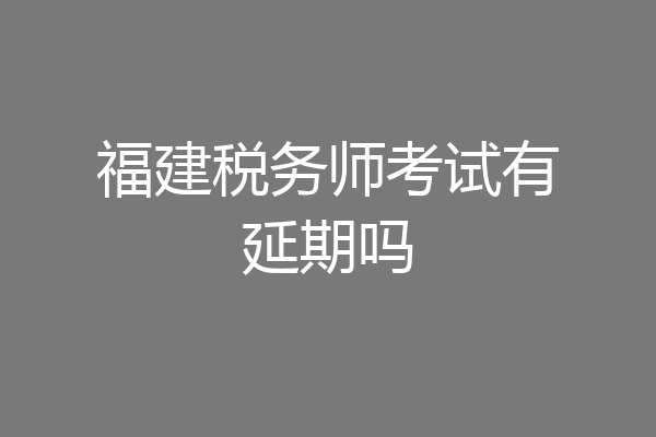 福建税务师考试有延期吗