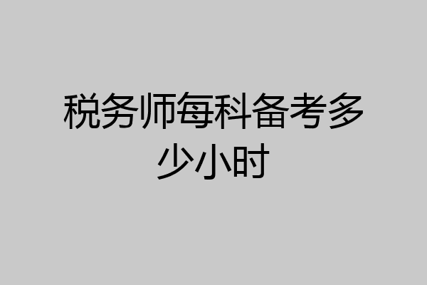 税务师每科备考多少小时
