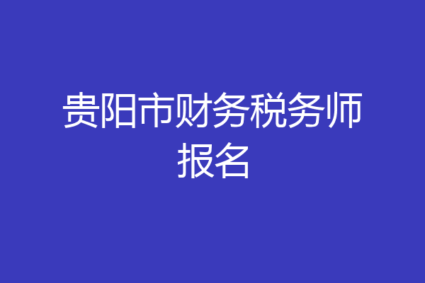 贵阳市财务税务师报名