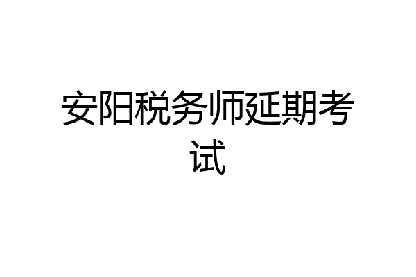 安阳税务师延期考试