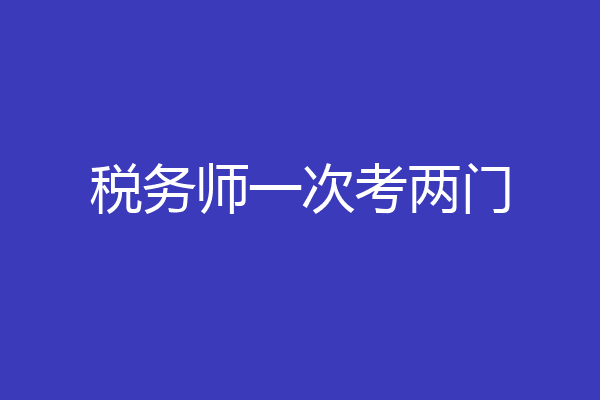 税务师一次考两门