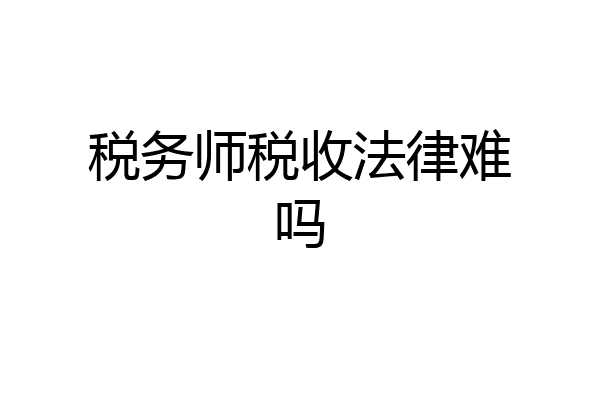 税务师税收法律难吗
