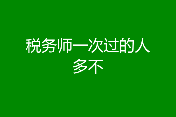 税务师一次过的人多不
