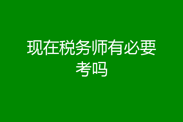 现在税务师有必要考吗