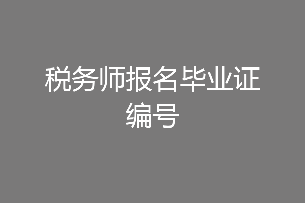 税务师报名毕业证编号