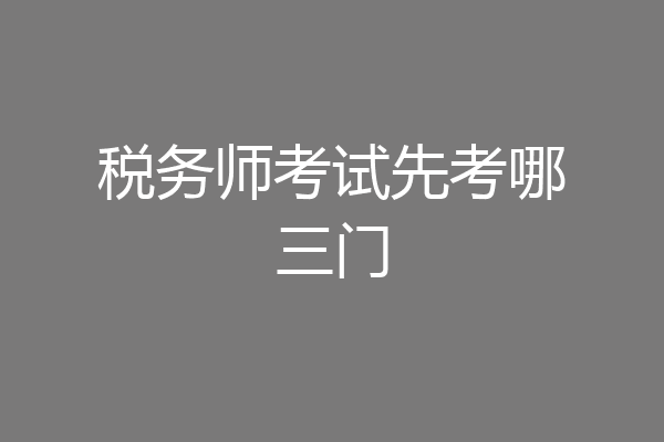 税务师考试先考哪三门