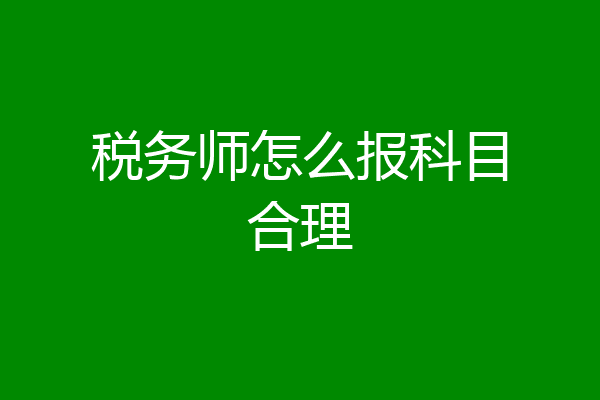 税务师怎么报科目合理