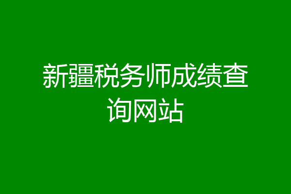 新疆税务师成绩查询网站