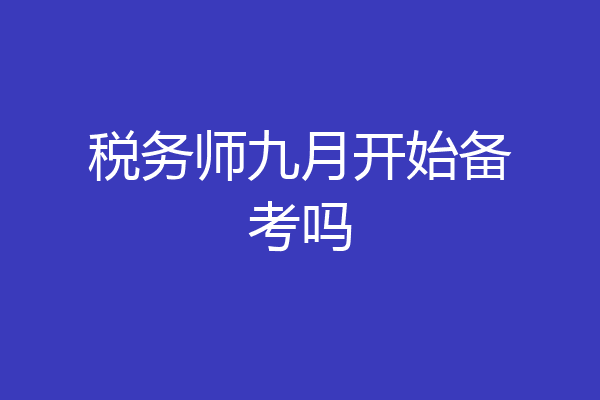 税务师九月开始备考吗