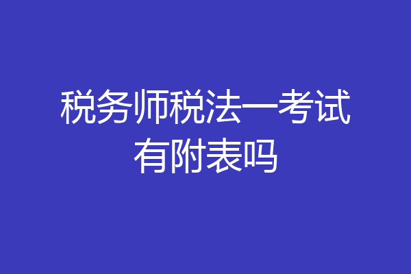 税务师税法一考试有附表吗