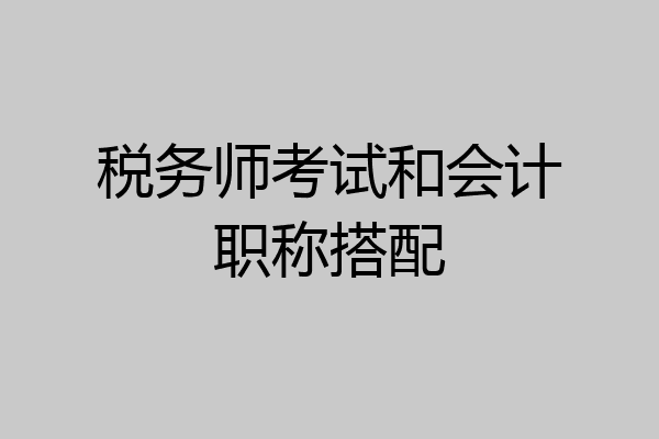 税务师考试和会计职称搭配