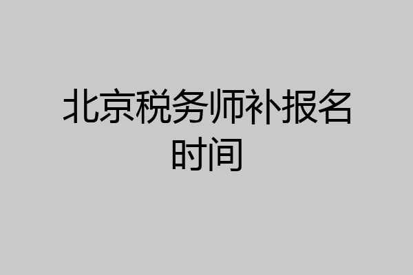 北京税务师补报名时间