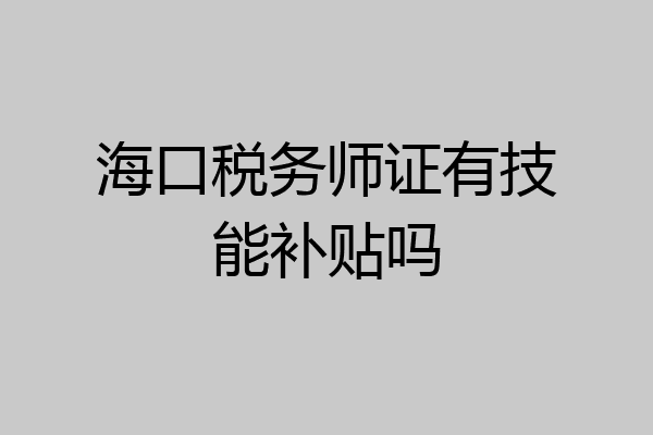 海口税务师证有技能补贴吗