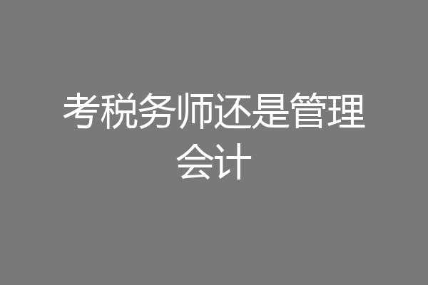 考税务师还是管理会计