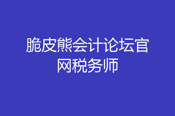 脆皮熊会计论坛官网税务师