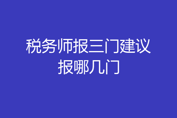 税务师报三门建议报哪几门