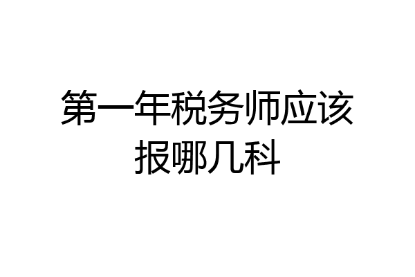 第一年税务师应该报哪几科