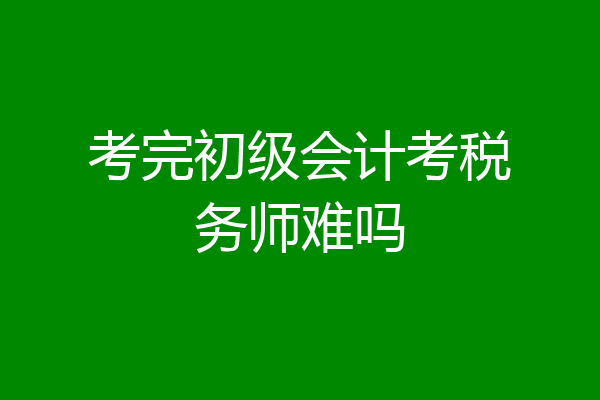 考完初级会计考税务师难吗