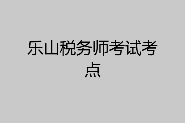 乐山税务师考试考点