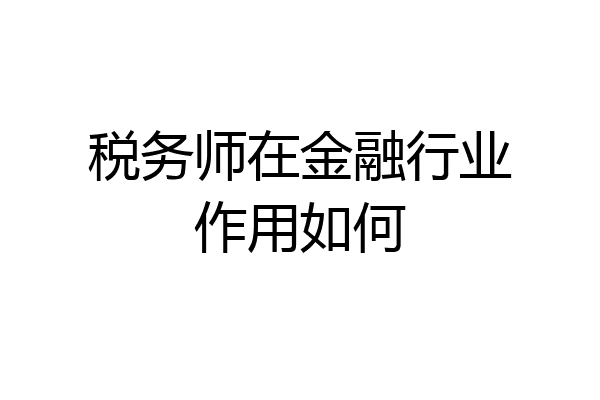 税务师在金融行业作用如何