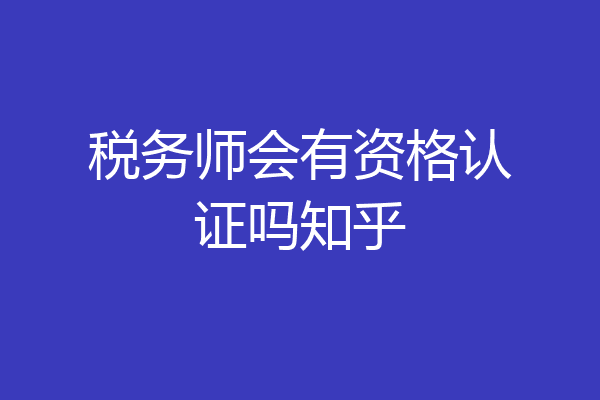 税务师会有资格认证吗知乎