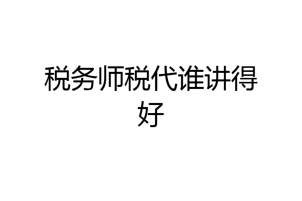 税务师税代谁讲得好
