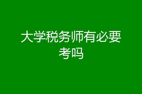 大学税务师有必要考吗