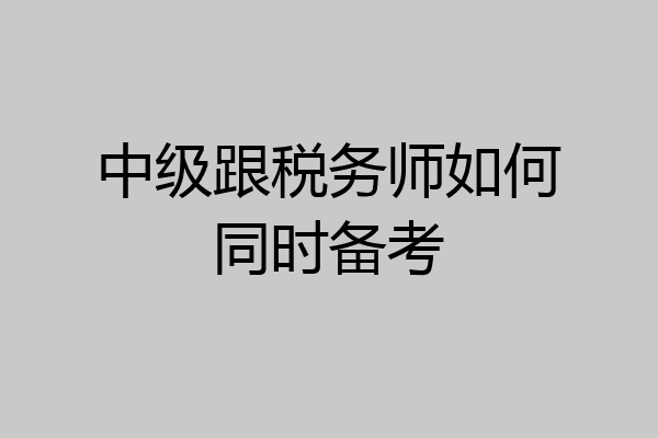 中级跟税务师如何同时备考