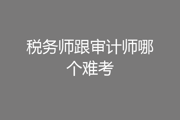 税务师跟审计师哪个难考