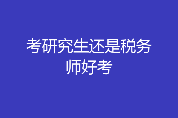 考研究生还是税务师好考