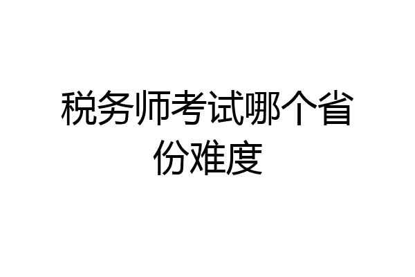 税务师考试哪个省份难度