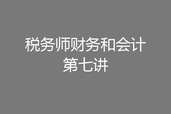 税务师财务和会计第七讲