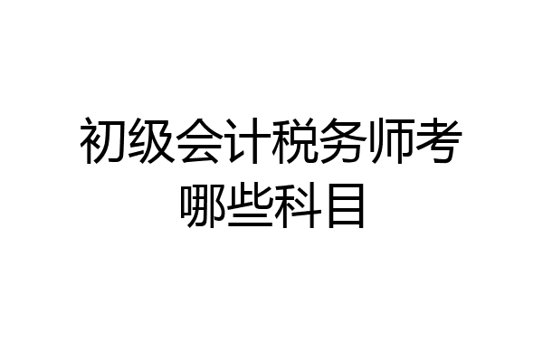 初级会计税务师考哪些科目