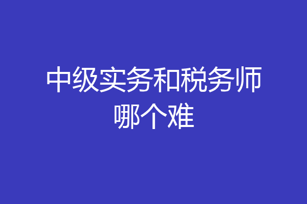 中级实务和税务师哪个难