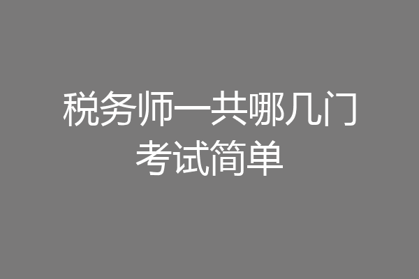 税务师一共哪几门考试简单