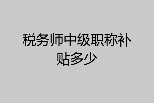 税务师中级职称补贴多少