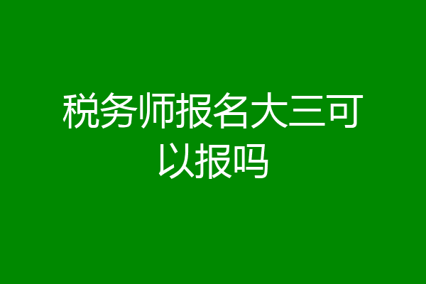 税务师报名大三可以报吗