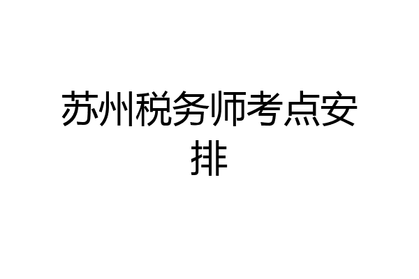 苏州税务师考点安排