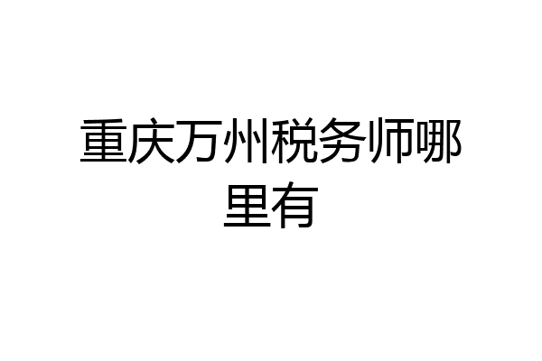 重庆万州税务师哪里有