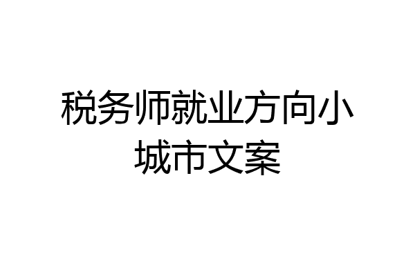 税务师就业方向小城市文案